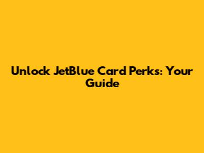 Unlock JetBlue Card Perks: Your Guide
