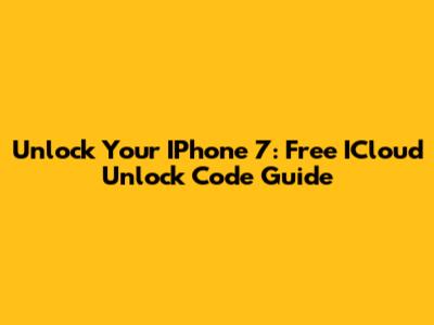 Unlock Your IPhone 7: Free ICloud Unlock Code Guide