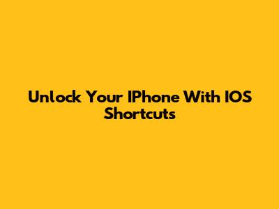Unlock Your IPhone With IOS Shortcuts
