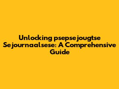 Unlocking 'psepsejougtse Sejournaalsese': A Comprehensive Guide