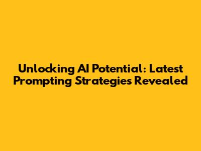 Unlocking AI Potential: Latest Prompting Strategies Revealed
