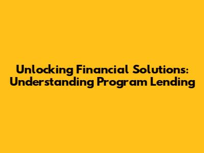 Unlocking Financial Solutions: Understanding Program Lending