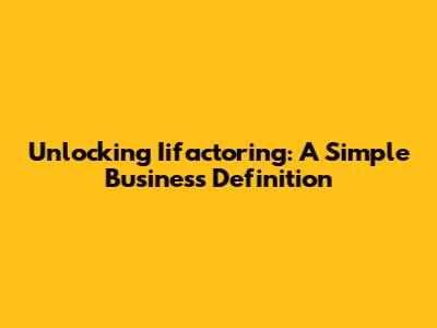 Unlocking Iifactoring: A Simple Business Definition