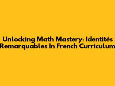 Unlocking Math Mastery: Identités Remarquables In French Curriculum