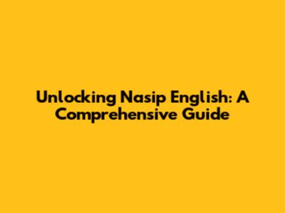 Unlocking Nasip English: A Comprehensive Guide