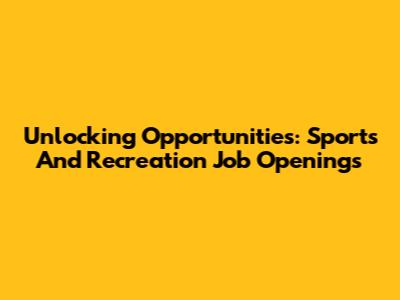 Unlocking Opportunities: Sports And Recreation Job Openings