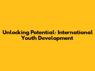Unlocking Potential: International Youth Development
