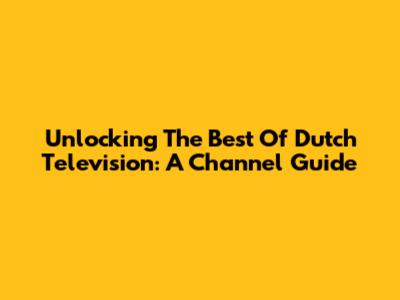 Unlocking The Best Of Dutch Television: A Channel Guide
