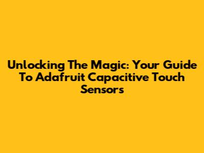Unlocking The Magic: Your Guide To Adafruit Capacitive Touch Sensors