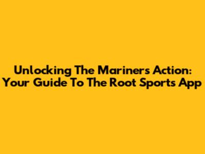 Unlocking The Mariners' Action: Your Guide To The Root Sports App