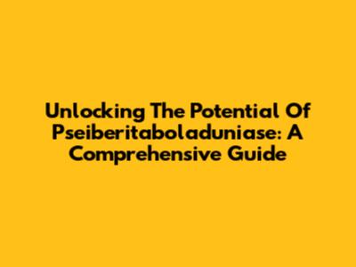 Unlocking The Potential Of Pseiberitaboladuniase: A Comprehensive Guide