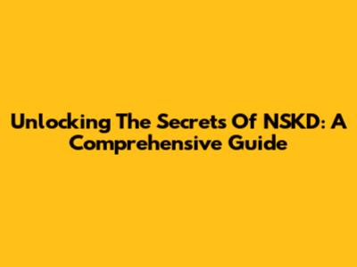 Unlocking The Secrets Of NSKD: A Comprehensive Guide