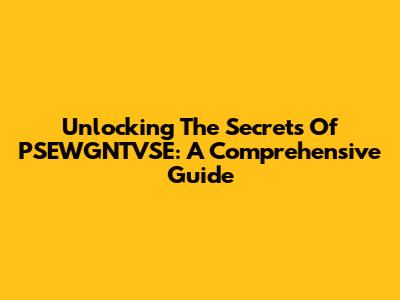 Unlocking The Secrets Of PSEWGNTVSE: A Comprehensive Guide