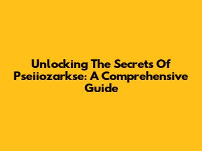Unlocking The Secrets Of Pseiiozarkse: A Comprehensive Guide