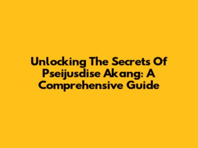 Unlocking The Secrets Of Pseijusdise Akang: A Comprehensive Guide