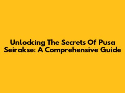 Unlocking The Secrets Of Pusa Seirakse: A Comprehensive Guide
