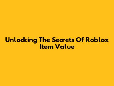 Unlocking The Secrets Of Roblox Item Value