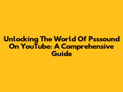 Unlocking The World Of Psssound On YouTube: A Comprehensive Guide