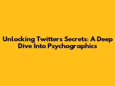 Unlocking Twitter's Secrets: A Deep Dive Into Psychographics