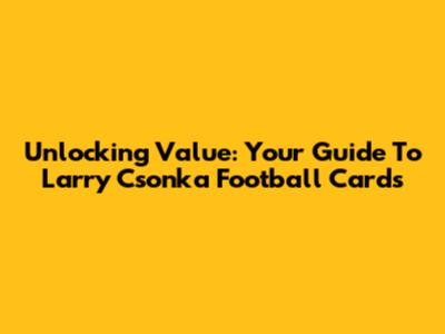 Unlocking Value: Your Guide To Larry Csonka Football Cards