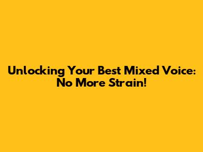 Unlocking Your Best Mixed Voice: No More Strain!