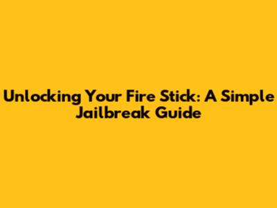 Unlocking Your Fire Stick: A Simple Jailbreak Guide