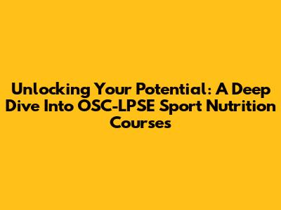 Unlocking Your Potential: A Deep Dive Into OSC-LPSE Sport Nutrition Courses