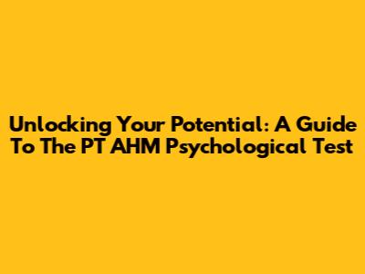 Unlocking Your Potential: A Guide To The PT AHM Psychological Test