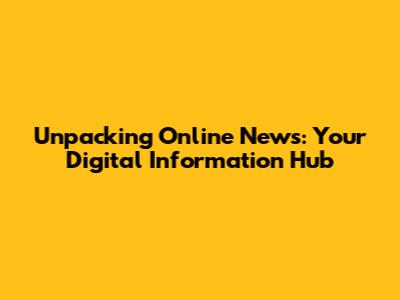 Unpacking Online News: Your Digital Information Hub