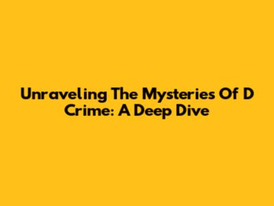 Unraveling The Mysteries Of D Crime: A Deep Dive