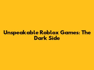 Unspeakable Roblox Games: The Dark Side
