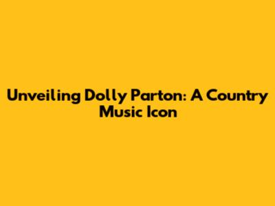 Unveiling Dolly Parton: A Country Music Icon