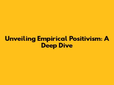 Unveiling Empirical Positivism: A Deep Dive
