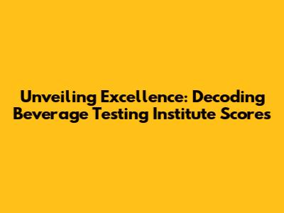 Unveiling Excellence: Decoding Beverage Testing Institute Scores
