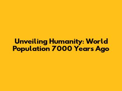 Unveiling Humanity: World Population 7000 Years Ago