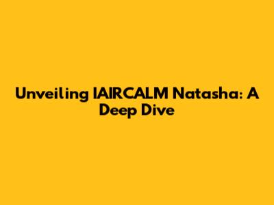 Unveiling IAIRCALM Natasha: A Deep Dive