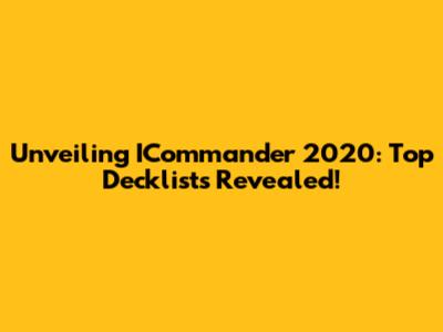 Unveiling ICommander 2020: Top Decklists Revealed!