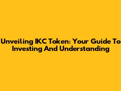 Unveiling IKC Token: Your Guide To Investing And Understanding