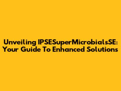 Unveiling IPSESuperMicrobialsSE: Your Guide To Enhanced Solutions