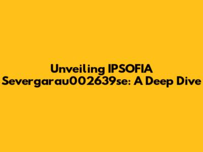 Unveiling IPSOFIA Severgarau002639se: A Deep Dive