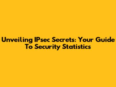 Unveiling IPsec Secrets: Your Guide To Security Statistics
