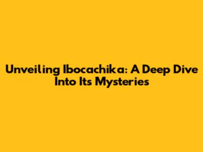 Unveiling Ibocachika: A Deep Dive Into Its Mysteries