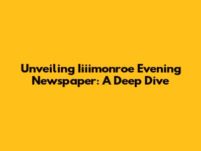 Unveiling Iiiimonroe Evening Newspaper: A Deep Dive