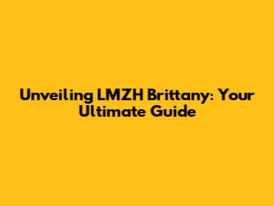 Unveiling LMZH Brittany: Your Ultimate Guide