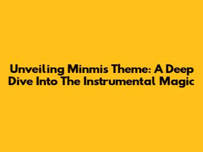 Unveiling Minmi's Theme: A Deep Dive Into The Instrumental Magic