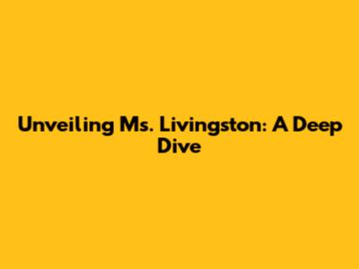 Unveiling Ms. Livingston: A Deep Dive