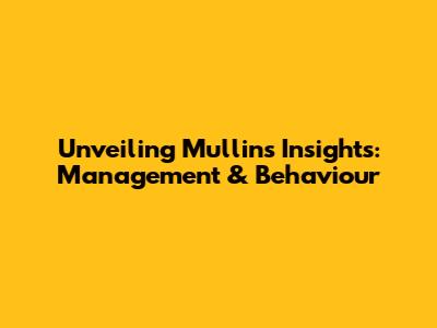 Unveiling Mullins' Insights: Management & Behaviour