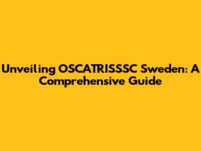 Unveiling OSCATRISSSC Sweden: A Comprehensive Guide