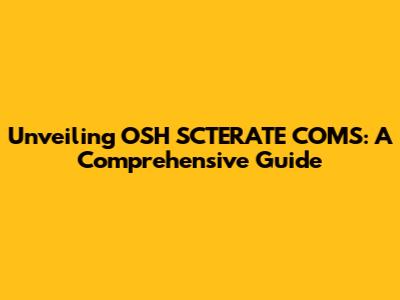 Unveiling OSH SCTERATE COMS: A Comprehensive Guide
