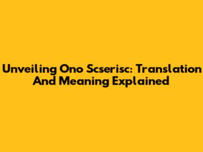 Unveiling Ono Scserisc: Translation And Meaning Explained